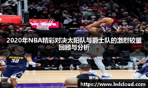 2020年NBA精彩对决太阳队与爵士队的激烈较量回顾与分析